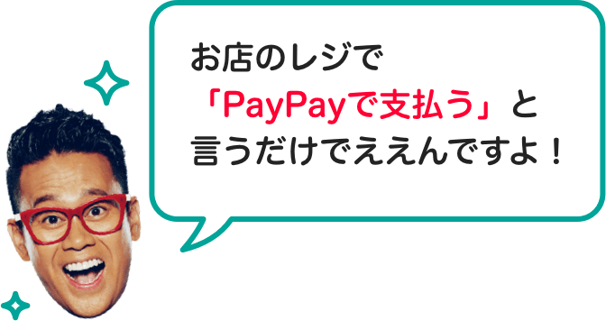 お店のレジで「PayPayで支払う」と言うだけでええんですよ！