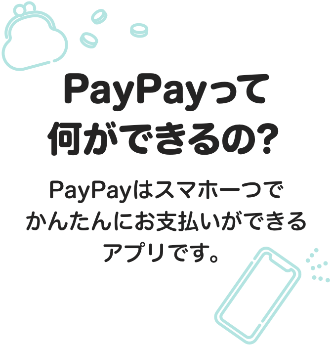 PayPayって何ができるの？ PayPayはスマホ一つでお店でかんたんにお支払いができるアプリです。