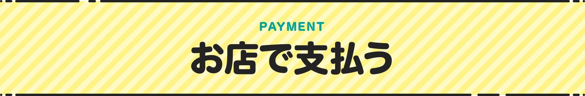 PAYMENT お店で支払う