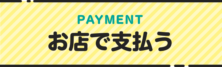 PAYMENT お店で支払う