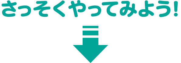 さっそくやってみよう！