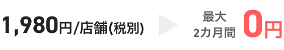 1,980円/店舗(税別)→最大2カ月間0円