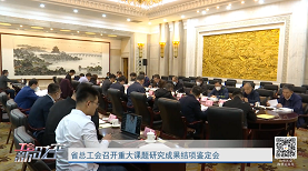 工会新时空丨省总工会召开重大课题研究成果结项鉴定会