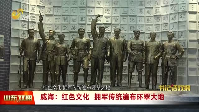 【书记话双拥】威海：红色文化 拥军传统遍布环翠大地