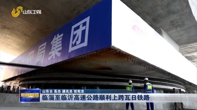 临淄至临沂高速公路顺利上跨瓦日铁路