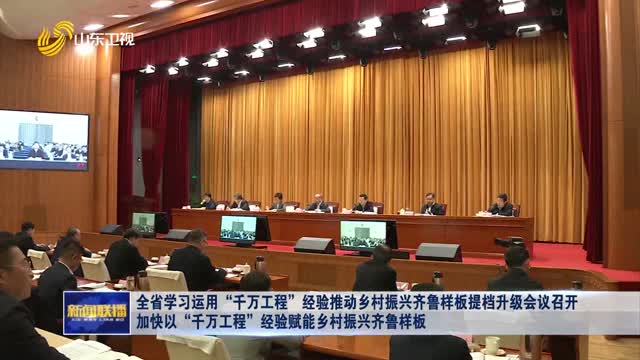 全省学习运用“千万工程”经验推动乡村振兴齐鲁样板提档升级会议召开 加快以“千万工程”经验赋能乡村振兴齐鲁样板