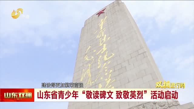 山东省青少年“敬读碑文 致敬英烈”活动启动