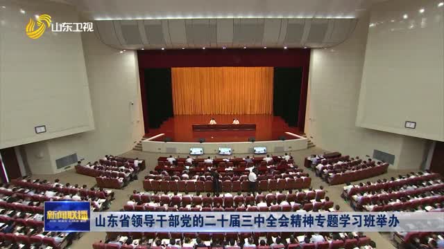 山东省领导干部党的二十届三中全会精神专题学习班举办