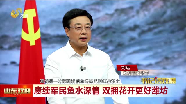 书记话双拥：赓续军民鱼水深情 双拥花开更好潍坊