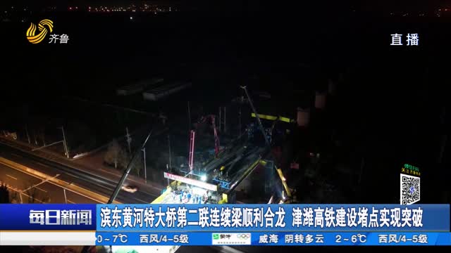 滨东黄河特大桥第二联连续梁顺利合龙 津潍高铁建设堵点实现突破