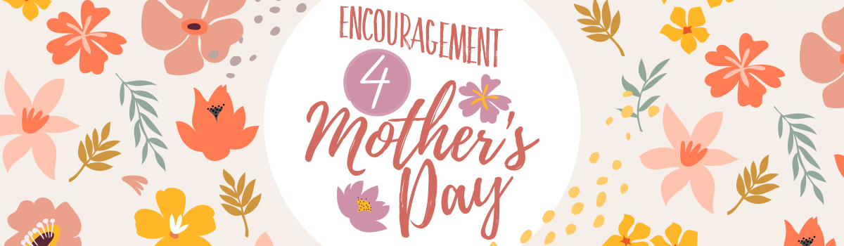 Encouragement 4 Mother's Day