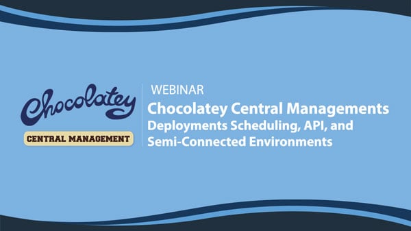 Chocolatey Central Managements Deployments Scheduling, Semi-Connected Environments, and API