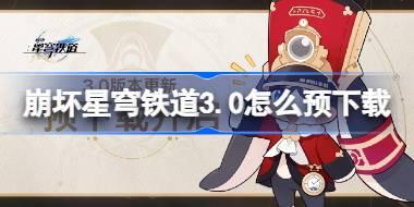 崩坏星穹铁道3.0怎么预下载 崩铁3.0版本预下载方法