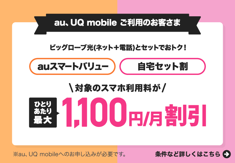 ビッグローブ光はauスマートバリュー、自宅セット割の対象です。対象プランならスマホ利用料がひとりあたり最大1,100円/月割引