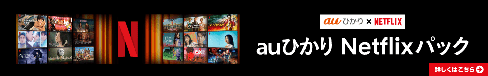 auひかり×NETFLIX auひかり Netflixパック 詳しくはこちら