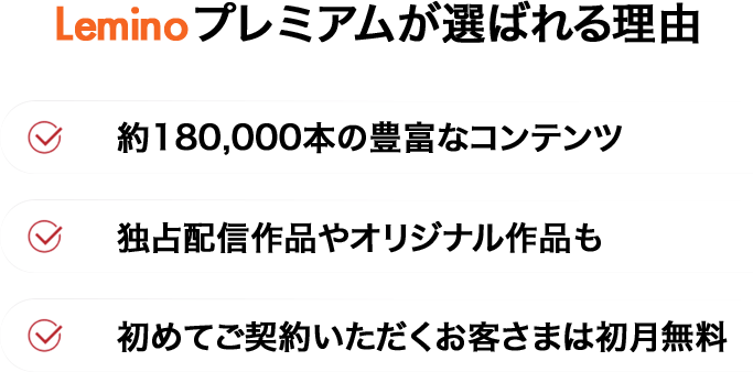 Leminoプレミアムが選ばれる理由・約180,000本の豊富なコンテンツ・独占配信作品やオリジナル作品も・初めてご契約いただくお客さまは初月無料