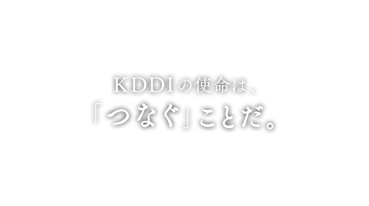 KDDIの使命は、「つなぐ」ことだ。