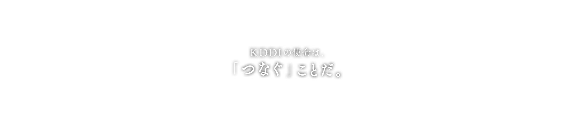 KDDIの使命は、「つなぐ」ことだ。