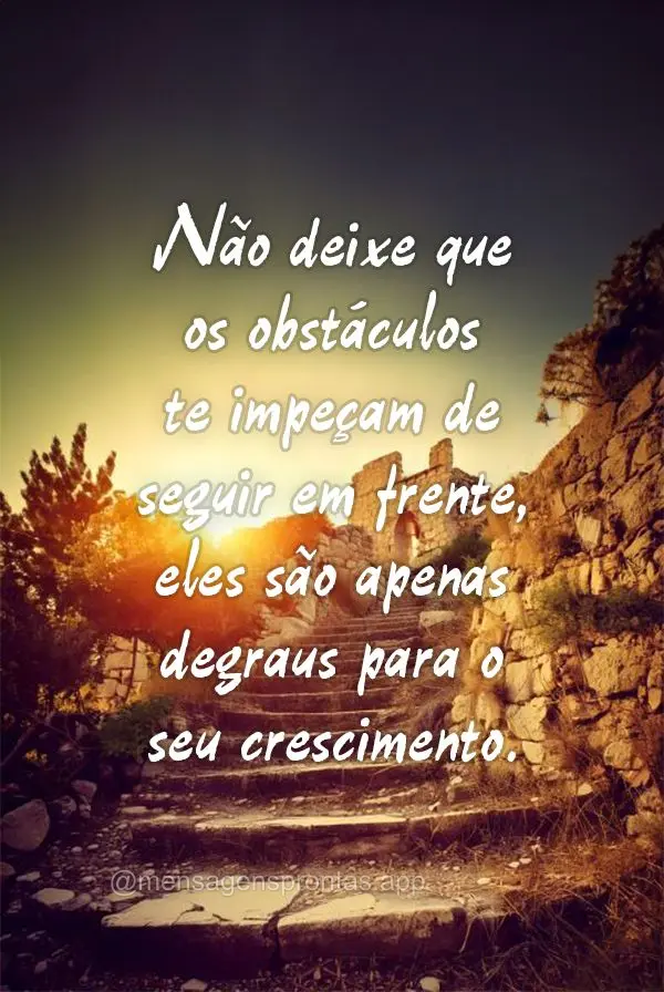 Não deixe que os obstáculos te impeçam de seguir em frente, eles são apenas degraus para o seu crescimento.