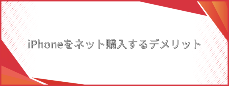 iPhoneをネット購入するデメリット