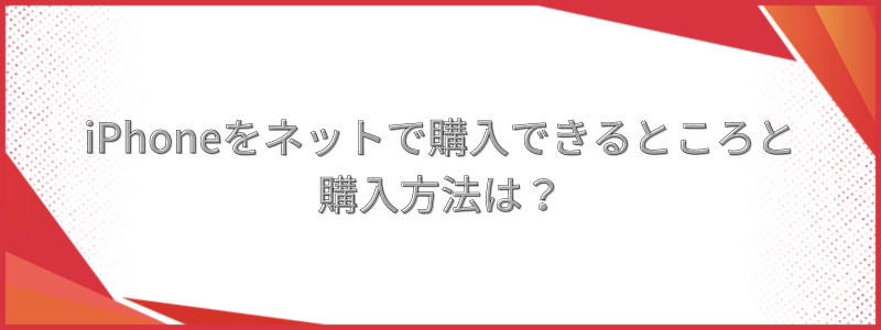 iPhoneをネットで購入できるところと購入方法は？