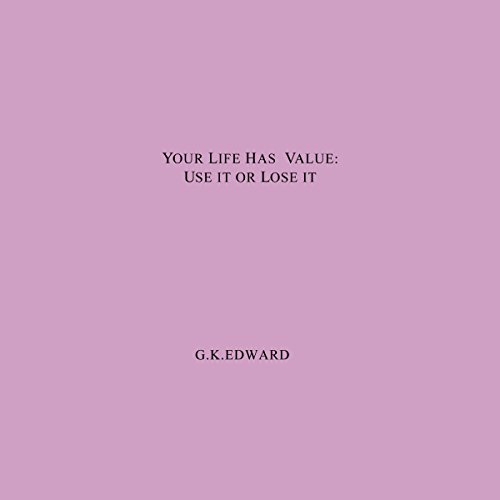 Your Life Has Value: Use It or Lose It: How to Realize Your Life's Value and Fulfill Your Full Potential Audiobook By G. K. E