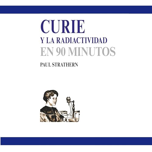 Couverture de Curie y la radiactividad en 90 minutos (acento castellano) [Curie and Radioactivity in 90 Minutes (CastilianAcc