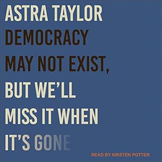 Democracy May Not Exist, but We'll Miss It When It's Gone Audiobook By Astra Taylor cover art