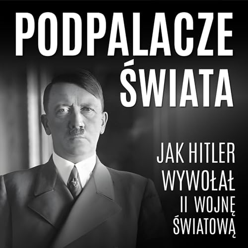 Page de couverture de Podpalacze świata. Jak Hitler wywołał II wojnę światową