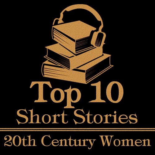 The Top 10 Short Stories - 20th Century Women Audiobook By Willa Cather, Virginia Woolf, Alice Dunbar Nelson, Zona Gale, Gert