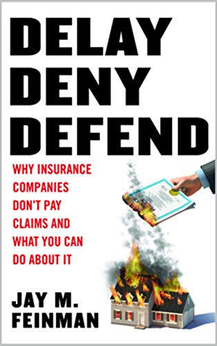 Delay Deny Defend: Why insurance companies don't pay claims and what you can do about it