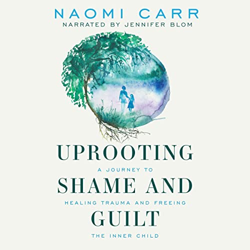 Uprooting Shame and Guilt: A Journey to Healing Trauma and Freeing the Inner Child cover art