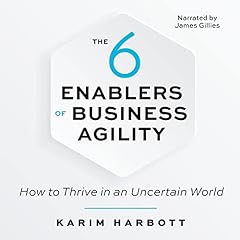 The 6 Enablers of Business Agility: How to Thrive in an Uncertain World cover art