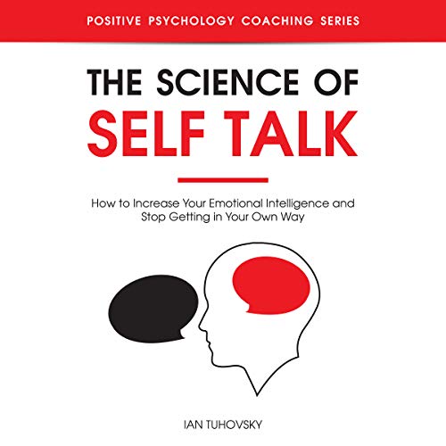 The Science of Self Talk: How to Increase Your Emotional Intelligence and Stop Getting in Your Own Way Audiolibro Por Ian Tuh