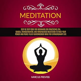 Meditation: Step by Step Code for Beginners for Practicing Zen, Guided, Transcendental and Mindfulness Meditation to Have You