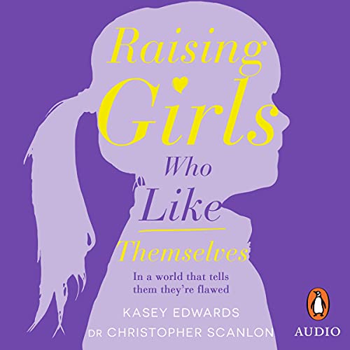 Raising Girls Who Like Themselves Audiobook By Kasey Edwards, Christopher Scanlon cover art