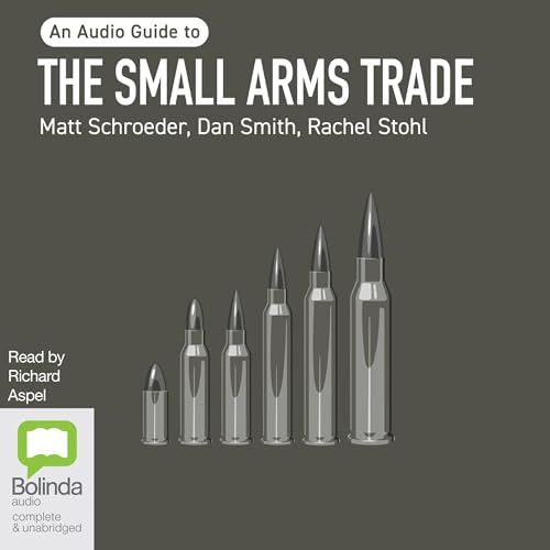 The Small Arms Trade Audiobook By Matt Schroeder, Colonel Dan Smith, Rachel Stohl cover art