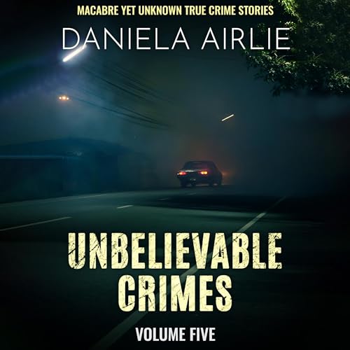 Unbelievable Crimes, Volume Five: Macabre Yet Unknown True Crime Stories Audiobook By Daniela Airlie cover art