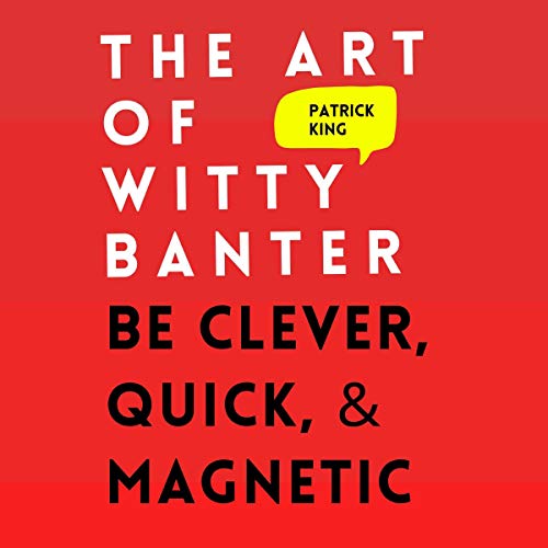 The Art of Witty Banter: Be Clever, Quick, & Magnetic (2nd Edition) Audiobook By Patrick King cover art