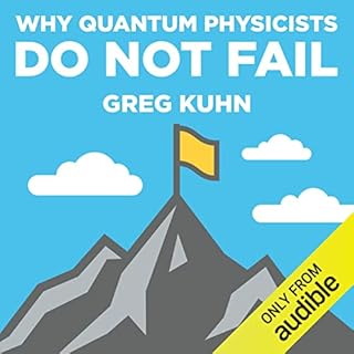 Why Quantum Physicists Do Not Fail: Learn the Secrets of Achieving Almost Anything Your Heart Desires Audiobook By Greg Kuhn 