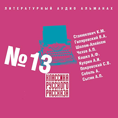 Классика русского рассказа 13 Audiobook By Константин Станюкевич, Владимир Гиляровский, Шолом-Алейхем, Антон Чехов, Аркадий К