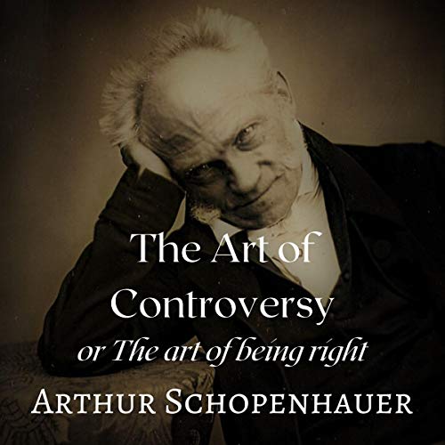 The Art of Controversy or The Art of Being Right Audiobook By Arthur Schopenhauer cover art