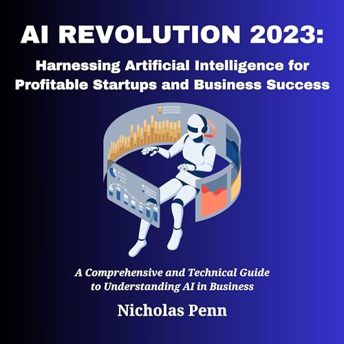 AI Revolution 2023: Harnessing Artificial Intelligence for Profitable Startups and Business Success cover art