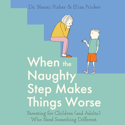 When the Naughty Step Makes Things Worse Audiobook By Dr. Naomi Fisher, Eliza Fricker cover art