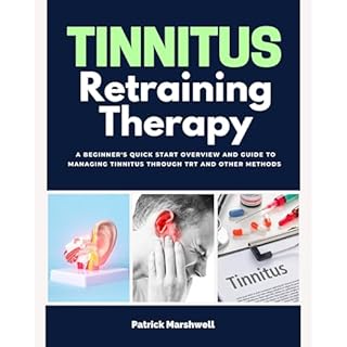 Tinnitus Retraining Therapy: A Beginner's Quick Start Overview and Guide to Managing Tinnitus Through TRT and Other Methods A