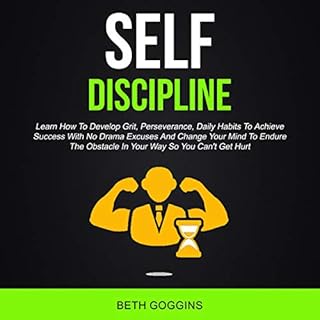 Self Discipline: Learn How to Develop Grit, Perseverance, Daily Habits to Achieve Success with No Drama Excuses and Change Yo