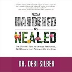 From Hardened to Healed: The Effortless Path to Release Resistance, Get Unstuck, and Create a Life You Love cover art