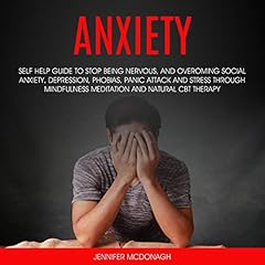 Anxiety: Self Help Guide to Stop Being Nervous, and Overcoming Social Anxiety, Depression, Phobias, Panic Attack, Stress Through Mindfulness Meditation and Natural CBT Therapy cover art