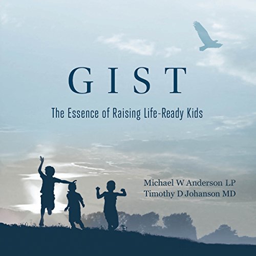 Gist: The Essence of Raising Life-Ready Kids Audiobook By Timothy D. Johanson MD, Michael W. Anderson LP cover art