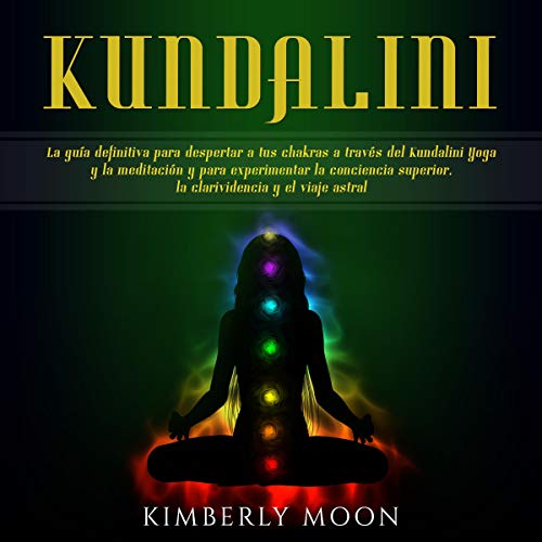 Kundalini: La guía definitiva para despertar a tus chakras a través del Kundalini Yoga y la meditación y